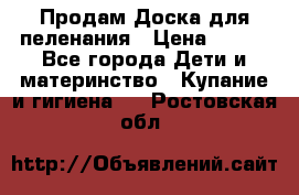 Продам Доска для пеленания › Цена ­ 100 - Все города Дети и материнство » Купание и гигиена   . Ростовская обл.